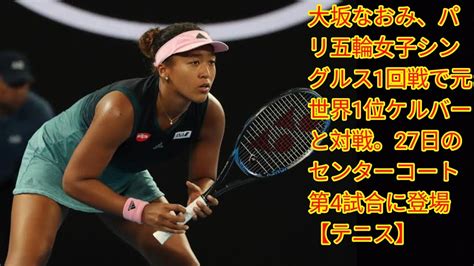 大坂なおみ、パリ五輪女子シングルス1回戦で元世界1位ケルバー Japan News と対戦。27日のセンターコート第4試合に登場【テニス