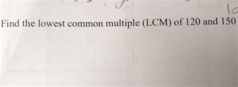 Solved Find The Lowest Common Multiple Lcm Of 120 And 150 Algebra