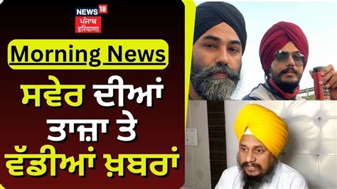 Morning News ਸਵੇਰ ਦੀਆਂ ਤਾਜ਼ਾ ਤੇ ਵੱਡੀਆਂ ਖ਼ਬਰਾਂ Amritpal Singh