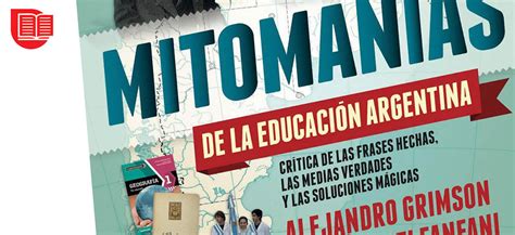 Reseña De MitomanÍas De La EducaciÓn Argentina De Alejandro Grimson Y