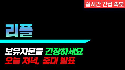 실시간 긴급 속보 리플 보유자분들 긴장하세요 오늘 저녁 중대 발표 리플 리플전망 리플코인 리플코인전망 Youtube