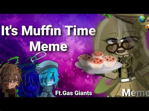 It S Muffin Time Meme Planethumans Gacha Club Ft Gas Giants