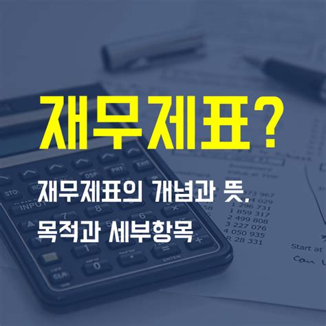 재무제표가 뭔지 정확히 알고 싶다면 재무제표의 개념과 뜻 목적 종류 네이버 블로그