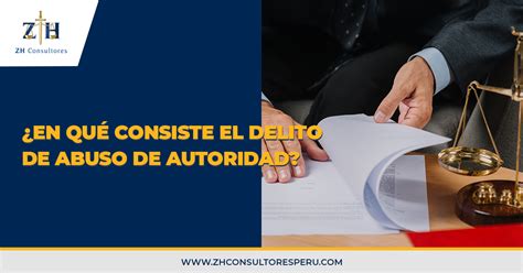 ¿en Qué Consiste El Delito De Abuso De Autoridad Zh Consultores