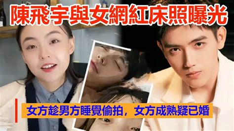 陳飛宇與女網紅床照曝光，女方趁男方爽後睡著時偷拍，完美演繹紅顏禍水 Youtube