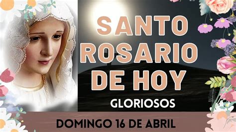 El Santo Rosario De Hoy Domingo 16 De Abril Misterios Gloriosos