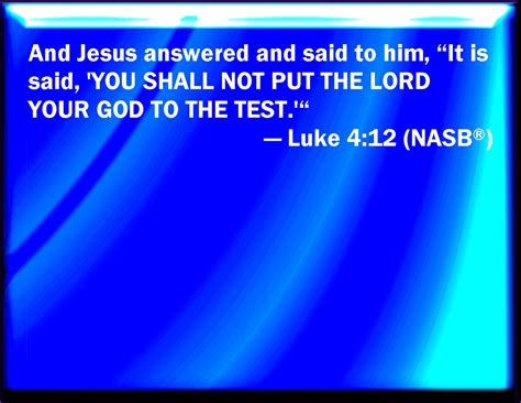 Luke 4:12 And Jesus answering said to him, It is said, You shall not ...
