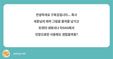 안녕하세요 구독깅입니다 혹시 세훈님의 테라 그림을 출처를 남기고 트위터 내에서나 타sns에서 Peing 質問箱