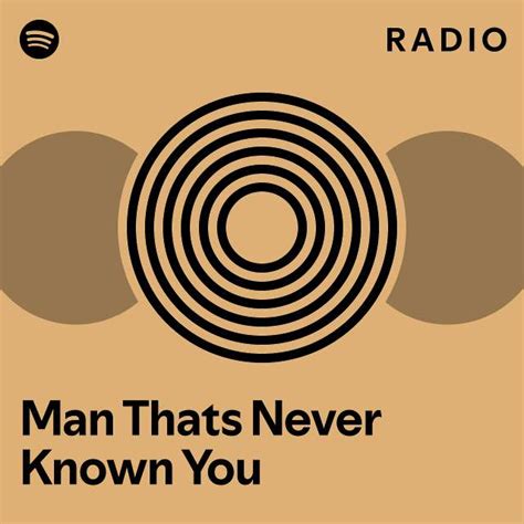 Man Thats Never Known You Radio Playlist By Spotify Spotify