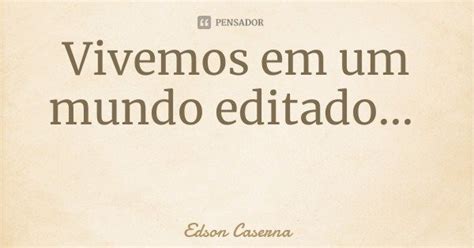 Vivemos Em Um Mundo Editado Edson Caserna Pensador