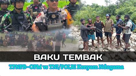 Baku Tembak Tpnpb Opm Vs Tni Polri Kab Keneyam Nduga Youtube