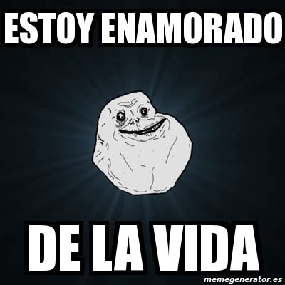 Meme Forever Alone Estoy Enamorado De La Vida