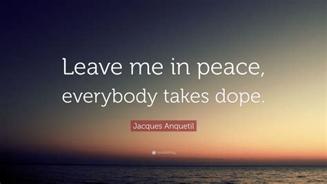 Jacques Anquetil Quote: “Leave me in peace, everybody takes dope.”