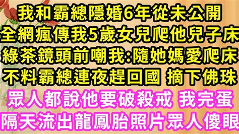 我和霸總隱婚6年從未公開，全網瘋傳我5歲女兒爬他兒子床，綠茶鏡頭前嘲我隨她媽愛爬床！不料霸總連夜趕回國 摘下佛珠，眾人都說他要破殺戒 我完蛋