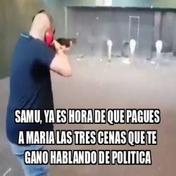 Meme Personalizado SAMU YA ES HORA DE QUE PAGUES A MARIA LAS TRES