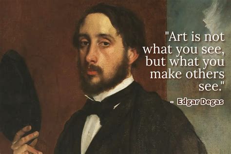 Art Is Not What You See But What You Make Others See Edgar Degas