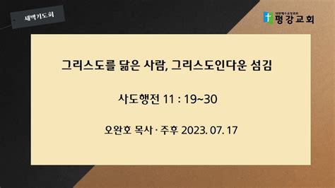 주후 2023 07 17 월 그리스도를 닮은 사람 그리스도인다운 섬김 사도행전 11장 19 30절 오완호 목사