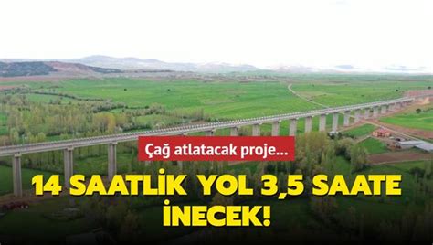 Çağ atlatacak proje 14 saatlik yol 3 5 saate inecek