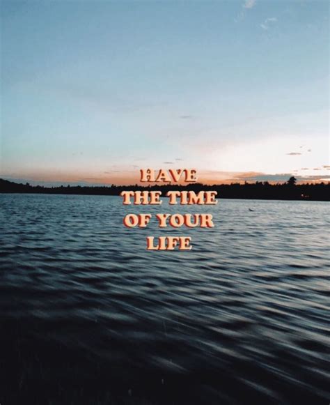 Have The Time Of Your Life Happy Words Quote Aesthetic Aesthetic