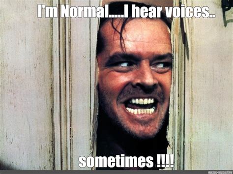 Meme: "I'm Normal.....I hear voices.. sometimes !!!!" - All Templates ...