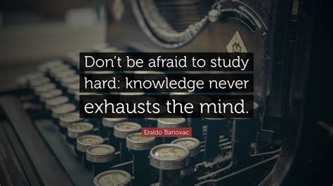 Eraldo Banovac Quote Dont Be Afraid To Study Hard Knowledge Never