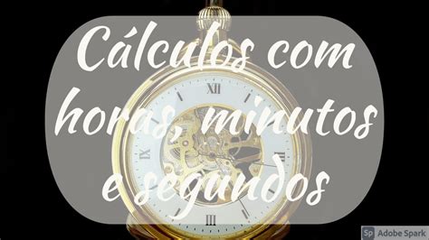 Matemática Cálculos Com Horas Minutos E Segundos Conexão Escola Sme