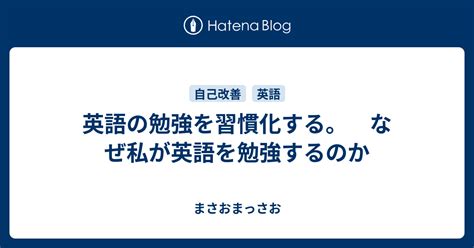 英語の勉強を習慣化する。 なぜ私が英語を勉強するのか まさおまっさお