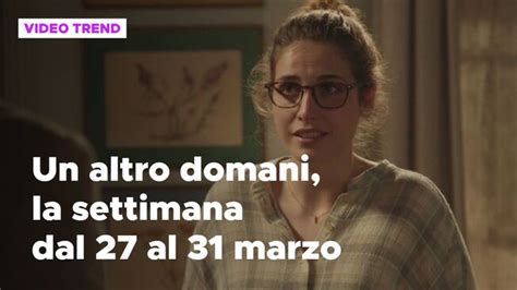 Un Altro Domani Il Riassunto Della Settimana Dal 27 Al 31 Marzo Un