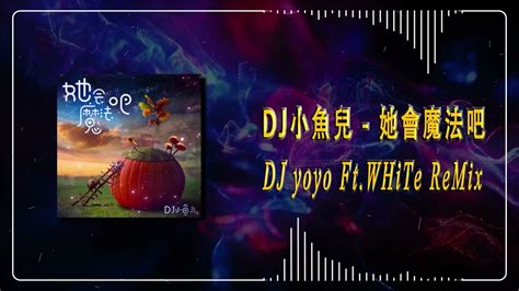 Dj小魚兒 她會魔法吧 Dj Yoyo Ftwhite Remix Youtube