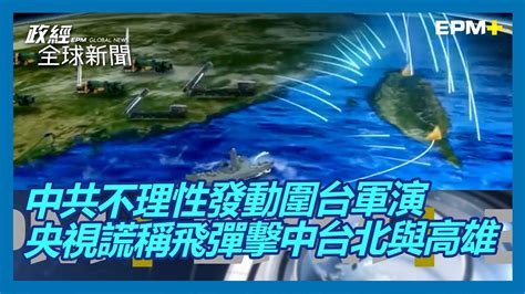 中共不理性發動圍台軍演 央視謊稱飛彈擊中台北與高雄｜政經全球新聞（精華版）｜20230410 Youtube