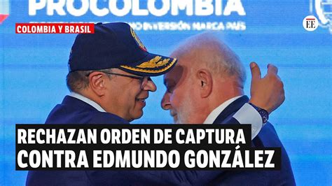 Colombia Y Brasil Rechazan Orden De Captura Contra Edmundo Gonz Lez