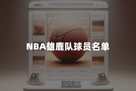 Nba雄鹿队球员名单2023 24赛季雄鹿最新球员名单 潇湘驭文