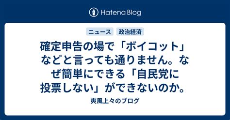 確定申告の場で「ボイコット」などと言っても通りません。なぜ簡単にできる「自民党に投票しない」ができないのか。 爽風上々のブログ