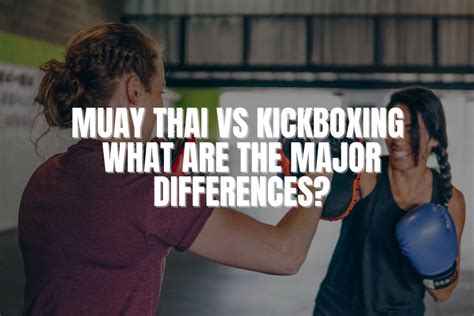 Muay Thai Vs Kickboxing What Are The Major Differences Rob Kaman