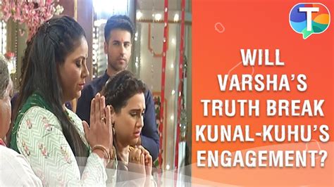 Will Varsha S Truth Break Kunal Kuhu S Engagement Yeh Rishtey Hain