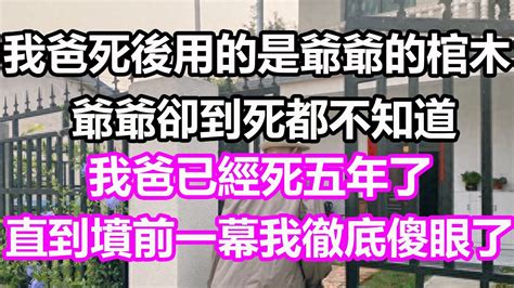 我爸死後用的是爺爺的棺木，爺爺卻到死都不知道，我爸已經死了五年，直到看見墳前一幕我徹底傻眼了淺談人生幸福人生為人處世生活經驗情感故事