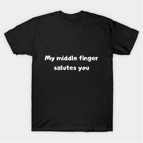 My Middle Finger Salutes You Saying T Shirt R Teepublic