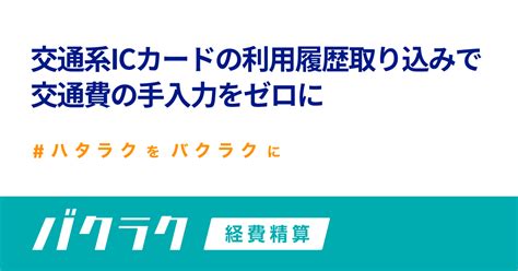 バクラク経費精算、交通系icカードの利用履歴取り込み機能をリリース。交通費の手入力をゼロに｜layerxのプレスリリース