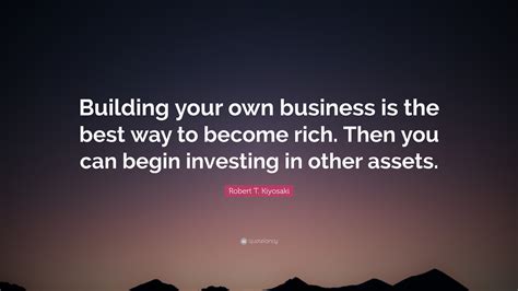 Robert T Kiyosaki Quote “building Your Own Business Is The Best Way