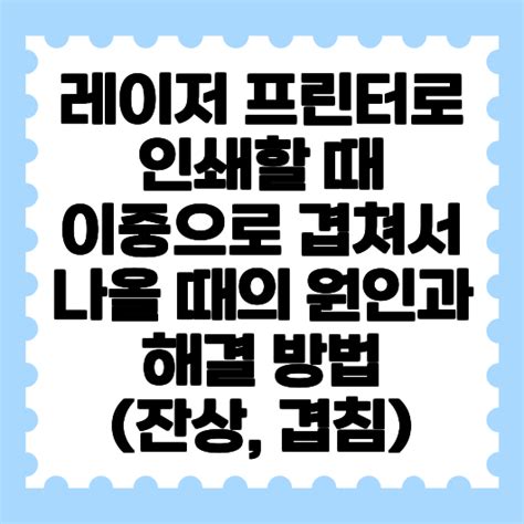 레이저 프린터로 인쇄할 때 이중으로 겹쳐서 나올 때의 원인과 해결 방법 잔상 겹침
