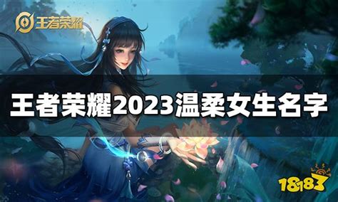 王者荣耀温柔女生名字有哪些 2023最新温柔女生名字18183王者荣耀专区