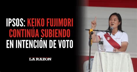 Ipsos Keiko Fujimori Contin A Subiendo En Intenci N De Voto La Raz N