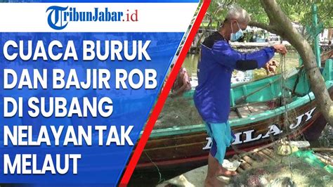 Cuaca Buruk Serta Banjir Rob Di Pantura Subang Nelayan Takut Melaut