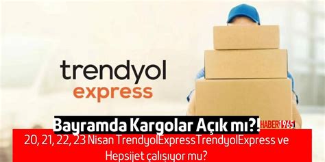 20 21 22 23 Nisan Trendyol Express ve Hepsijet çalışıyor mu kargo