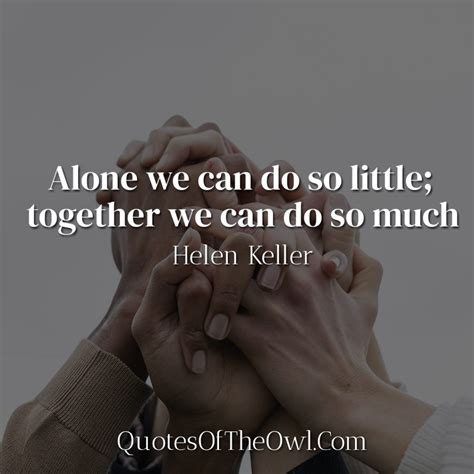 Alone We Can Do So Little Together We Can Do So Much Helen Keller