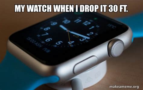 My Watch When I Drop It 30 Ft Apple Watch Meme Generator