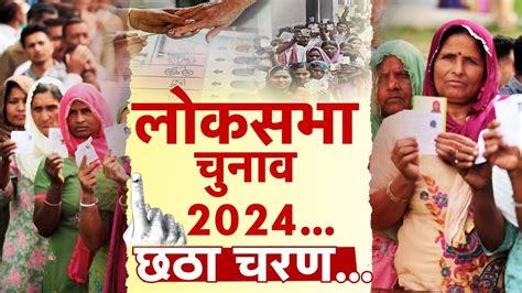 Live Sixth Phase Lok Sabha Election 2024 Phase 6 Voting Live Lok Sabha Election 2024 Youtube