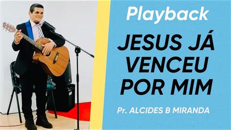 Jesus J Venceu Por Mim Playback Pastor Alcides B Miranda Youtube