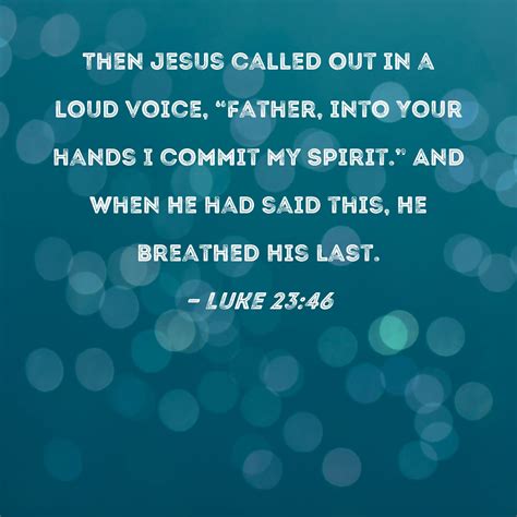 Luke 23:46 Then Jesus called out in a loud voice, "Father, into Your