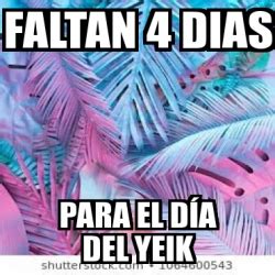 Meme Personalizado Faltan 4 dias Para el dÃa del Yeik 31318088